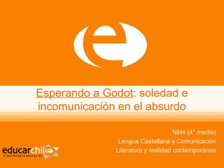 Esperando a Godot: soledad e
incomunicación en el absurdo
NM4 (4° medio)
Lengua Castellana y Comunicación
Literatura y rea...