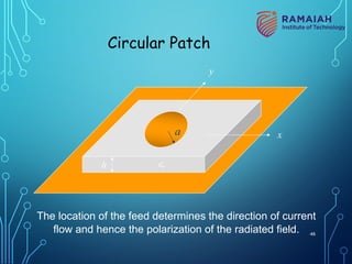 Circular Patch
x
y
h
a
er
The location of the feed determines the direction of current
flow and hence the polarization of the radiated field. 46
 