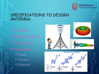 SPECIFICATIONS TO DESIGN
ANTENNA
• Frequency
• Radiation pattern
• Gain- Arrays
• Polarization
• Linear
• Circular
• Elliptical 7
 