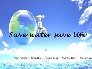 Save water save life
Team members: Zihan Qiu 、 Huiwen Zeng 、 Yingrong Chen 、 Yang xin yun
 