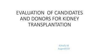 EVALUATION OF CANDIDATES
AND DONORS FOR KIDNEY
TRANSPLANTATION
A/Hafiz M
Augest9/19
 