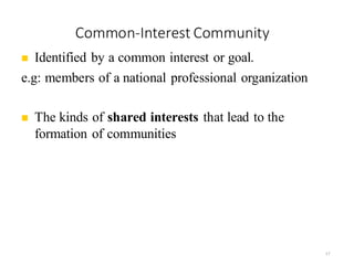 Common-Interest Community
17
◼ Identified by a common interest or goal.
e.g: members of a national professional organization
◼ The kinds of shared interests that lead to the
formation of communities are widely varied.
 