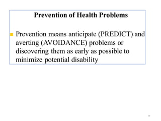 Prevention of Health Problems
◼ Prevention means anticipate (PREDICT) and
averting (AVOIDANCE) problems or
discovering them as early as possible to
minimize potential disability & impairment.
38
 