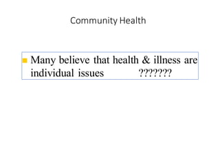 Community Health
6
◼ Many believe that health & illness are
individual issues ???????
 