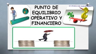 PUNTO DE
EQUILIBRIO
OPERATIVO Y
FINANCIERO
 