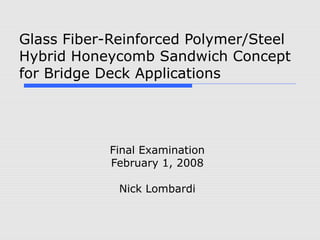 Glass Fiber-Reinforced Polymer/Steel
Hybrid Honeycomb Sandwich Concept
for Bridge Deck Applications
Final Examination
February 1, 2008
Nick Lombardi
 