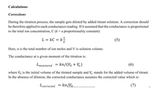 Calculations
Corrections
During the titration process, the sample gets diluted by added titrant solution. A correction sho...