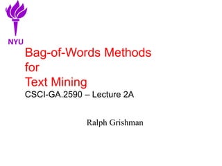 Bag-of-Words Methods
for
Text Mining
CSCI-GA.2590 – Lecture 2A
Ralph Grishman
NYU
 