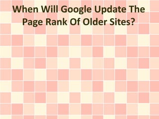 When Will Google Update The
 Page Rank Of Older Sites?
 