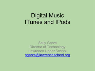Digital Music ITunes and IPods Sally Garza Director of Technology Lawrence Upper School [email_address] 