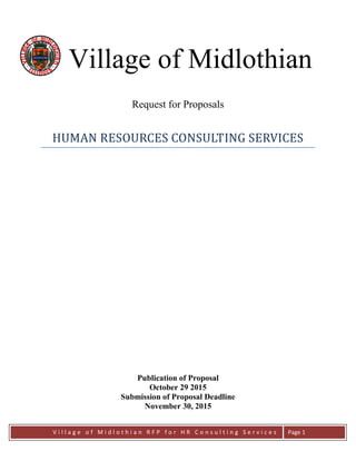 V i l l a g e o f M i d l o t h i a n R F P f o r H R C o n s u l t i n g S e r v i c e s Page 1
Village of Midlothian
Request for Proposals
HUMAN RESOURCES CONSULTING SERVICES
Publication of Proposal
October 29 2015
Submission of Proposal Deadline
November 30, 2015
 
