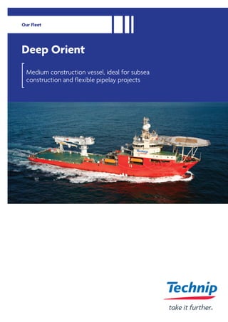 Medium construction vessel, ideal for subsea
construction and flexible pipelay projects
Deep Orient
Our Fleet
 