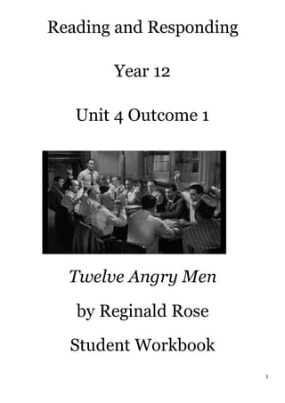 1
Reading and Responding
Year 12
Unit 4 Outcome 1
Twelve Angry Men
by Reginald Rose
Student Workbook
 