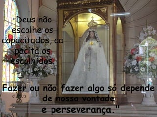 "Deus  não
  escolhe os
capacitados, ca
   pacita os
  escolhidos.


Fazer ou não fazer algo só depende
         de nossa vontade
          e perseverança."
 