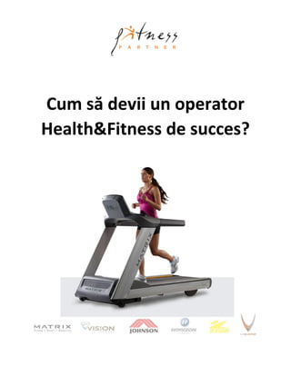 Cum să devii un operator
Health&Fitness de succes?
 