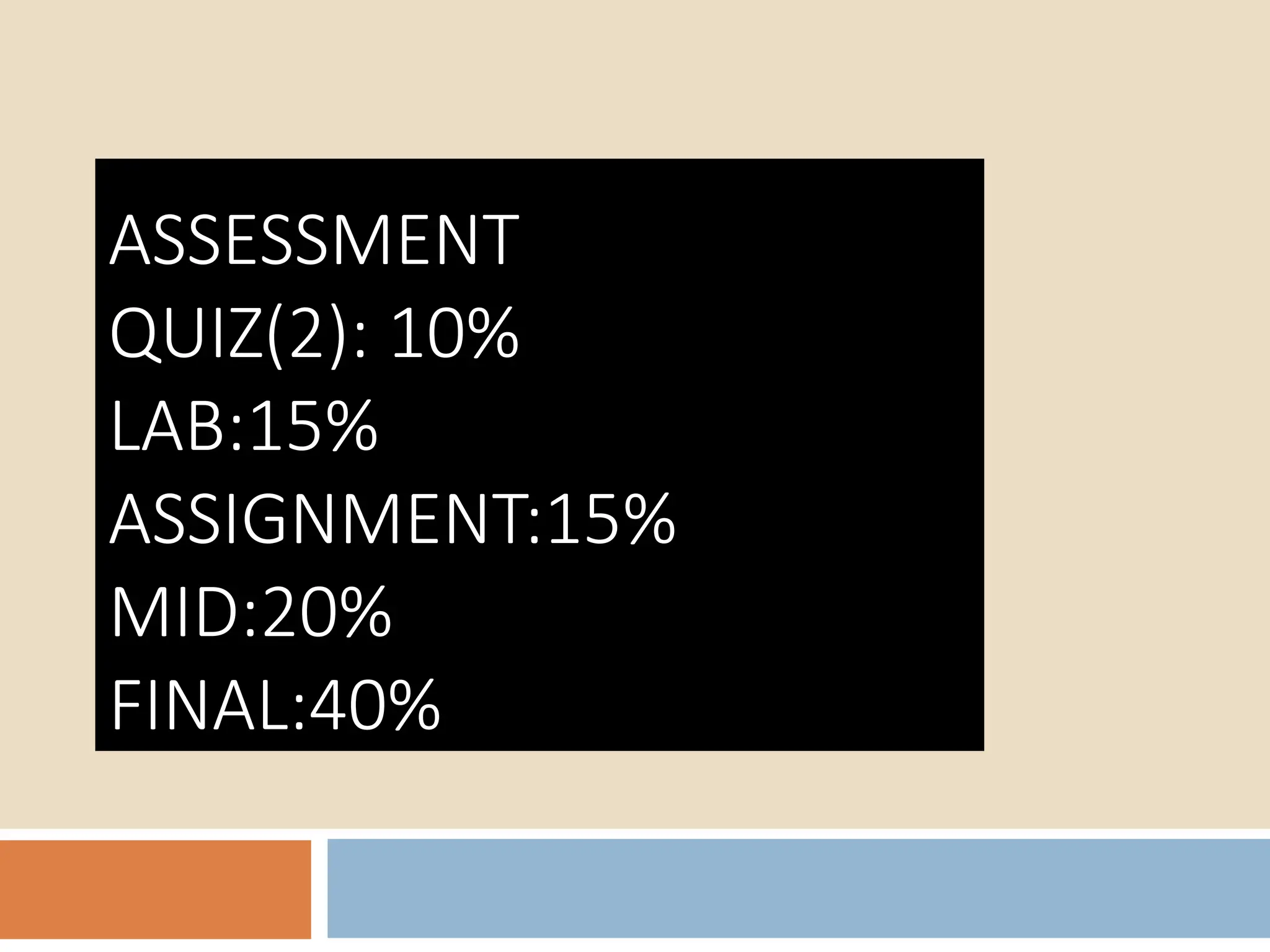 ASSESSMENT
QUIZ(2): 10%
LAB:15%
ASSIGNMENT:15%
MID:20%
FINAL:40%
 