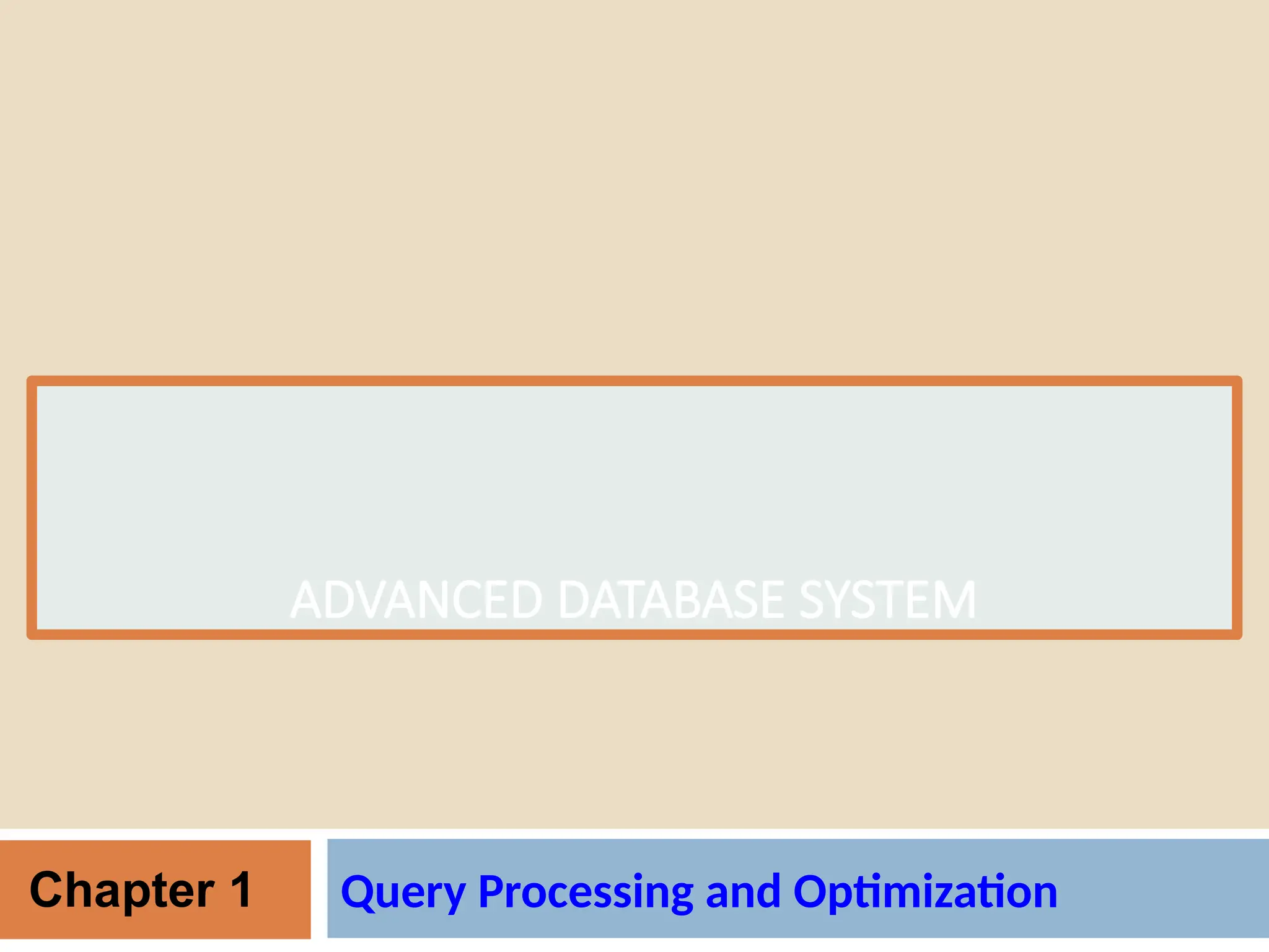ADVANCED DATABASE SYSTEM
Query Processing and Optimization
Chapter 1
 
