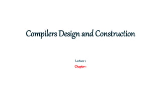 Compilers Design and Construction
Lecture 1
Chapter 1
 