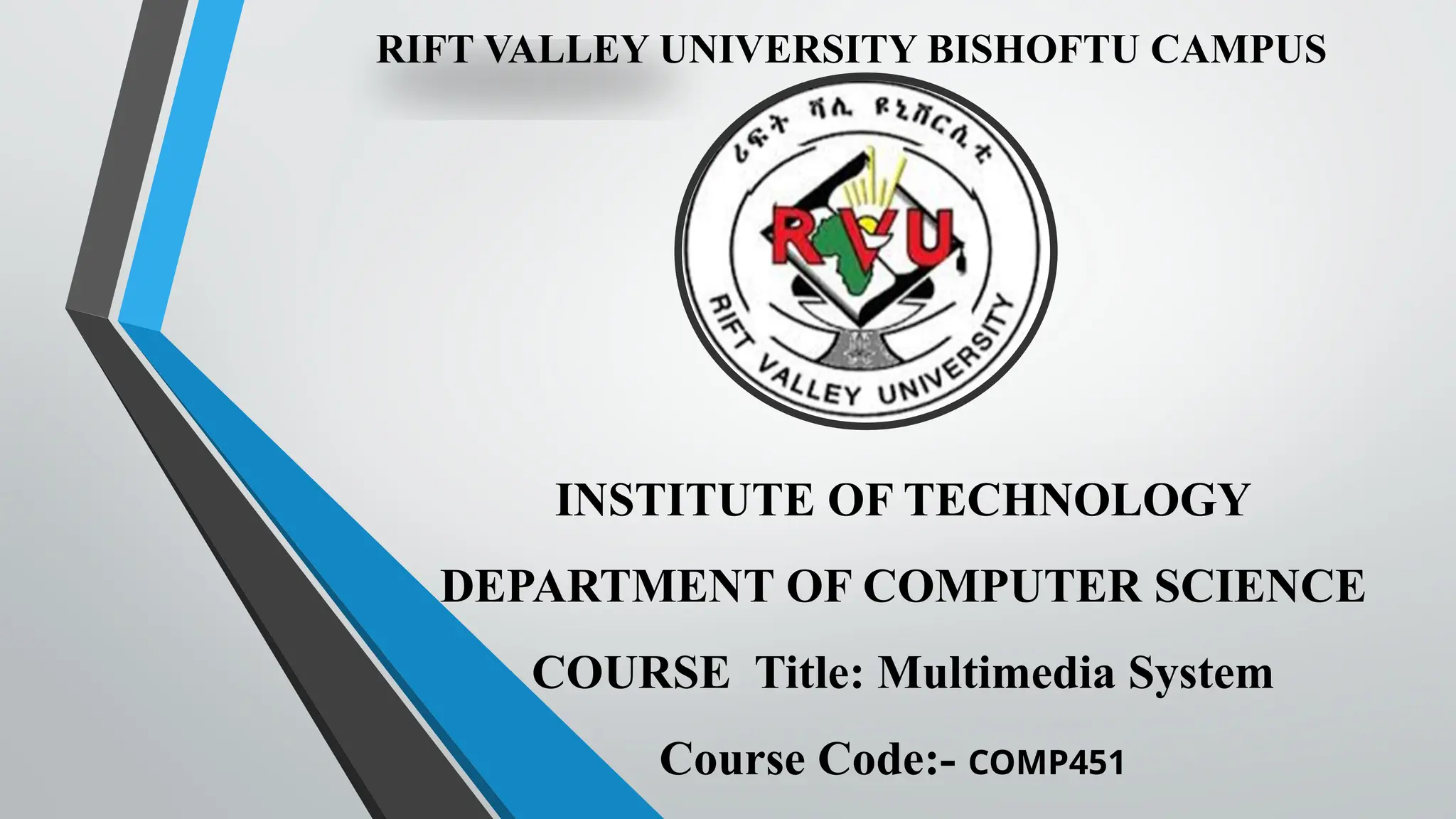 RIFT VALLEY UNIVERSITY BISHOFTU CAMPUS
INSTITUTE OF TECHNOLOGY
DEPARTMENT OF COMPUTER SCIENCE
COURSE Title: Multimedia System
Course Code:- COMP451
 