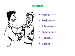 Rapport
• Name:-------
• Region:-----
• Job sector:-
• Experience:-
• Hobbies:-----
• Vision:--------
 