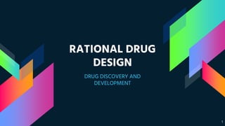 RATIONAL DRUG
DESIGN
DRUG DISCOVERY AND
DEVELOPMENT
1
 