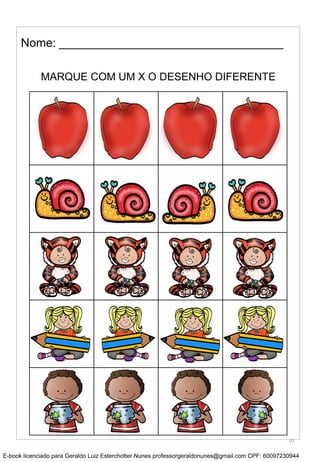 MARQUE COM UM X O DESENHO DIFERENTE
Nome: __________________________________
10
E-book licenciado para Geraldo Luiz Esterchotter Nunes professorgeraldonunes@gmail.com CPF: 60097230944
 