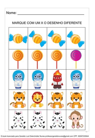 MARQUE COM UM X O DESENHO DIFERENTE
Nome: __________________________________
11
E-book licenciado para Geraldo Luiz Esterchotter Nunes professorgeraldonunes@gmail.com CPF: 60097230944
 