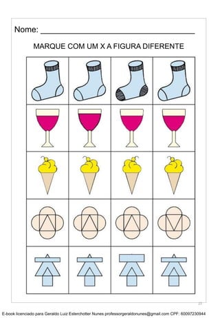 MARQUE COM UM X A FIGURA DIFERENTE
Nome: __________________________________
15
E-book licenciado para Geraldo Luiz Esterchotter Nunes professorgeraldonunes@gmail.com CPF: 60097230944
 