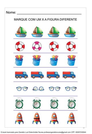 MARQUE COM UM X A FIGURA DIFERENTE
Nome: __________________________________
16
E-book licenciado para Geraldo Luiz Esterchotter Nunes professorgeraldonunes@gmail.com CPF: 60097230944
 