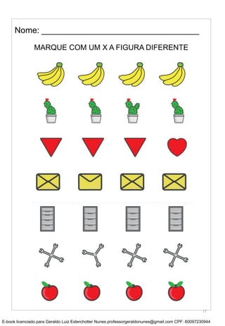 MARQUE COM UM X A FIGURA DIFERENTE
Nome: __________________________________
17
E-book licenciado para Geraldo Luiz Esterchotter Nunes professorgeraldonunes@gmail.com CPF: 60097230944
 