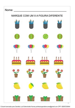MARQUE COM UM X A FIGURA DIFERENTE
Nome: __________________________________
18
E-book licenciado para Geraldo Luiz Esterchotter Nunes professorgeraldonunes@gmail.com CPF: 60097230944
 
