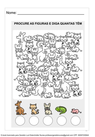 Nome: __________________________________
PROCURE AS FIGURAS E DIGA QUANTAS TÊM
21
E-book licenciado para Geraldo Luiz Esterchotter Nunes professorgeraldonunes@gmail.com CPF: 60097230944
 