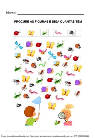 Nome: __________________________________
PROCURE AS FIGURAS E DIGA QUANTAS TÊM
27
E-book licenciado para Geraldo Luiz Esterchotter Nunes professorgeraldonunes@gmail.com CPF: 60097230944
 