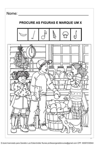Nome: __________________________________
PROCURE AS FIGURAS E MARQUE UM X
29
E-book licenciado para Geraldo Luiz Esterchotter Nunes professorgeraldonunes@gmail.com CPF: 60097230944
 
