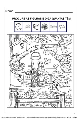 Nome: __________________________________
PROCURE AS FIGURAS E DIGA QUANTAS TÊM
30
E-book licenciado para Geraldo Luiz Esterchotter Nunes professorgeraldonunes@gmail.com CPF: 60097230944
 