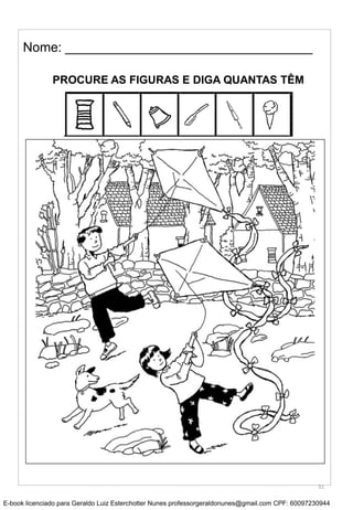 Nome: __________________________________
PROCURE AS FIGURAS E DIGA QUANTAS TÊM
31
E-book licenciado para Geraldo Luiz Esterchotter Nunes professorgeraldonunes@gmail.com CPF: 60097230944
 
