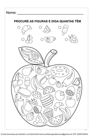 Nome: __________________________________
PROCURE AS FIGURAS E DIGA QUANTAS TÊM
33
E-book licenciado para Geraldo Luiz Esterchotter Nunes professorgeraldonunes@gmail.com CPF: 60097230944
 