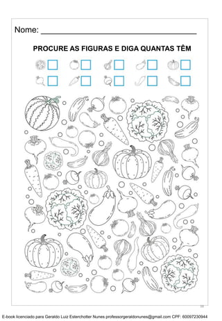 Nome: __________________________________
PROCURE AS FIGURAS E DIGA QUANTAS TÊM
38
E-book licenciado para Geraldo Luiz Esterchotter Nunes professorgeraldonunes@gmail.com CPF: 60097230944
 