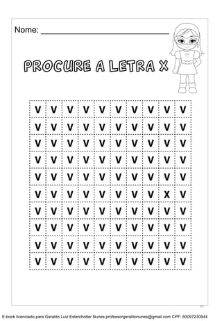 Nome: __________________________________
PROCURE A LETRA X
47
E-book licenciado para Geraldo Luiz Esterchotter Nunes professorgeraldonunes@gmail.com CPF: 60097230944
 