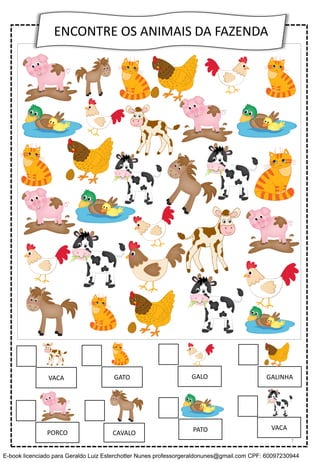 ENCONTRE OS ANIMAIS DA FAZENDA
VACA GATO GALO
CAVALO PATOPORCO
GALINHA
VACA
7
E-book licenciado para Geraldo Luiz Esterchotter Nunes professorgeraldonunes@gmail.com CPF: 60097230944
 