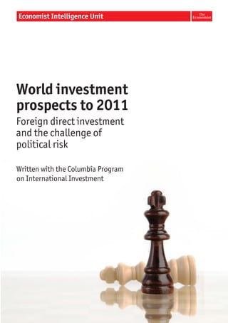 World investment
prospects to 2011
Foreign direct investment
and the challenge of
political risk

Written with the Columbia Program
on International Investment
 