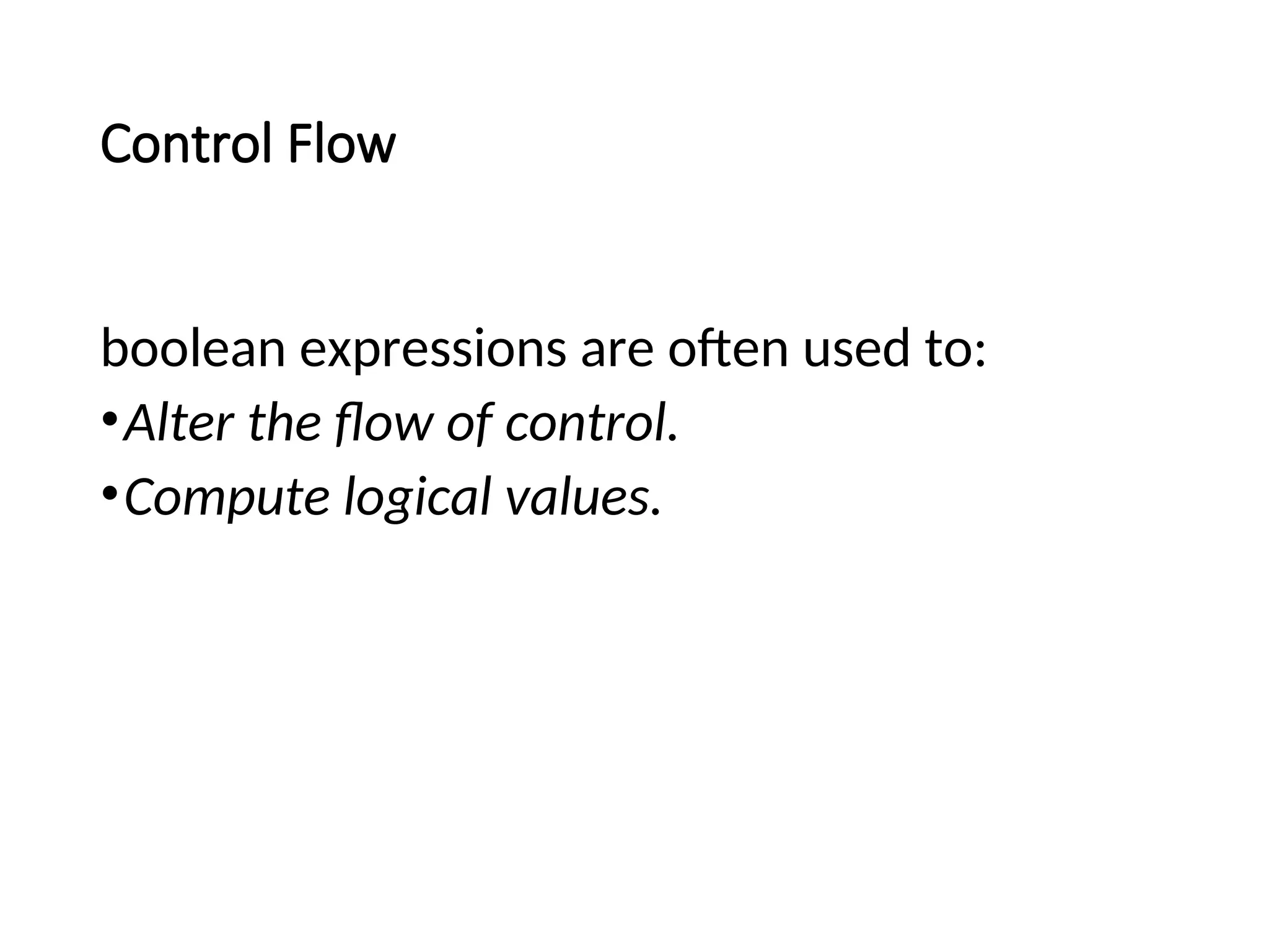 Control Flow
boolean expressions are often used to:
•Alter the flow of control.
•Compute logical values.
 
