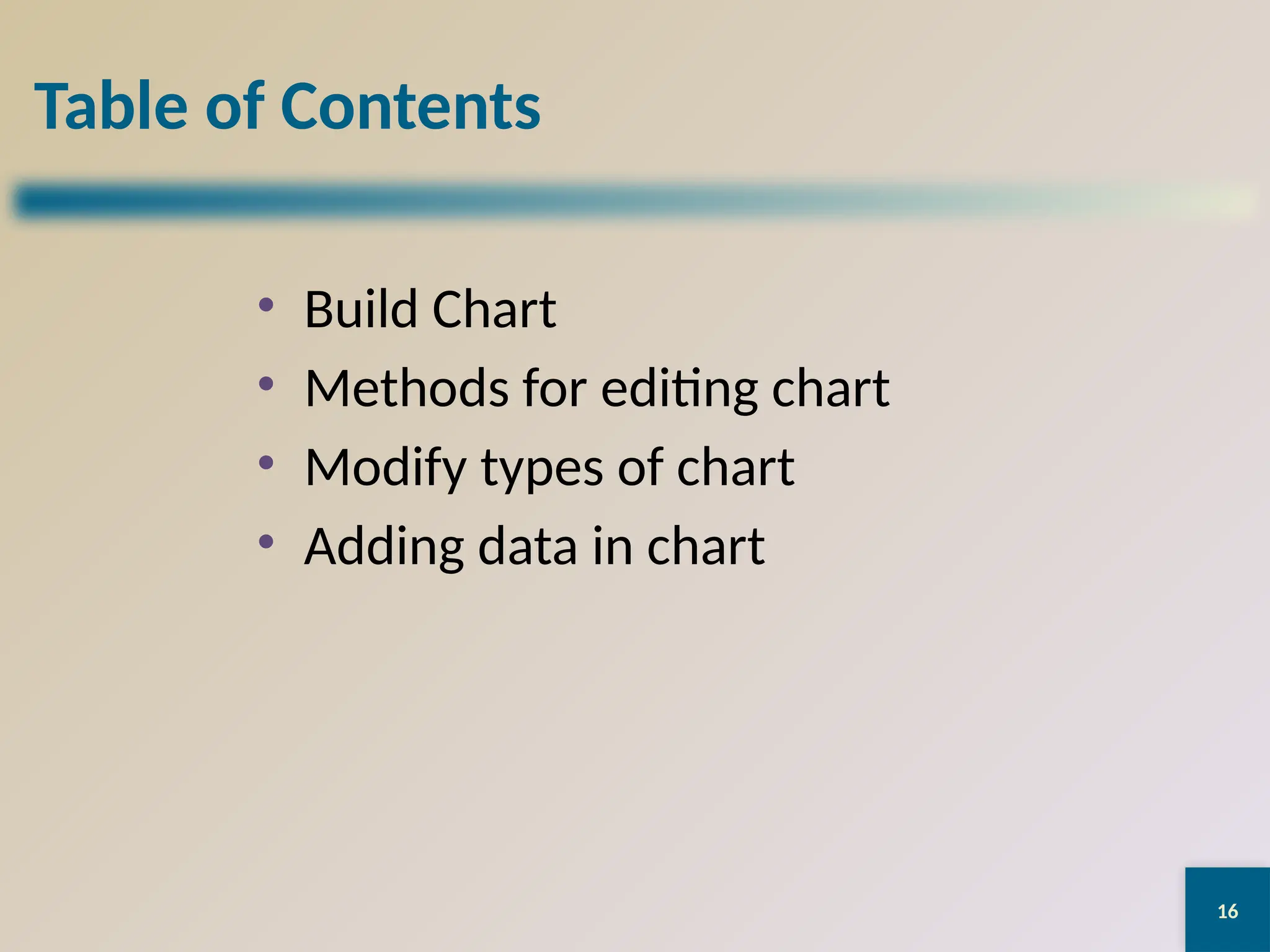 16
Table of Contents
• Build Chart
• Methods for editing chart
• Modify types of chart
• Adding data in chart
 