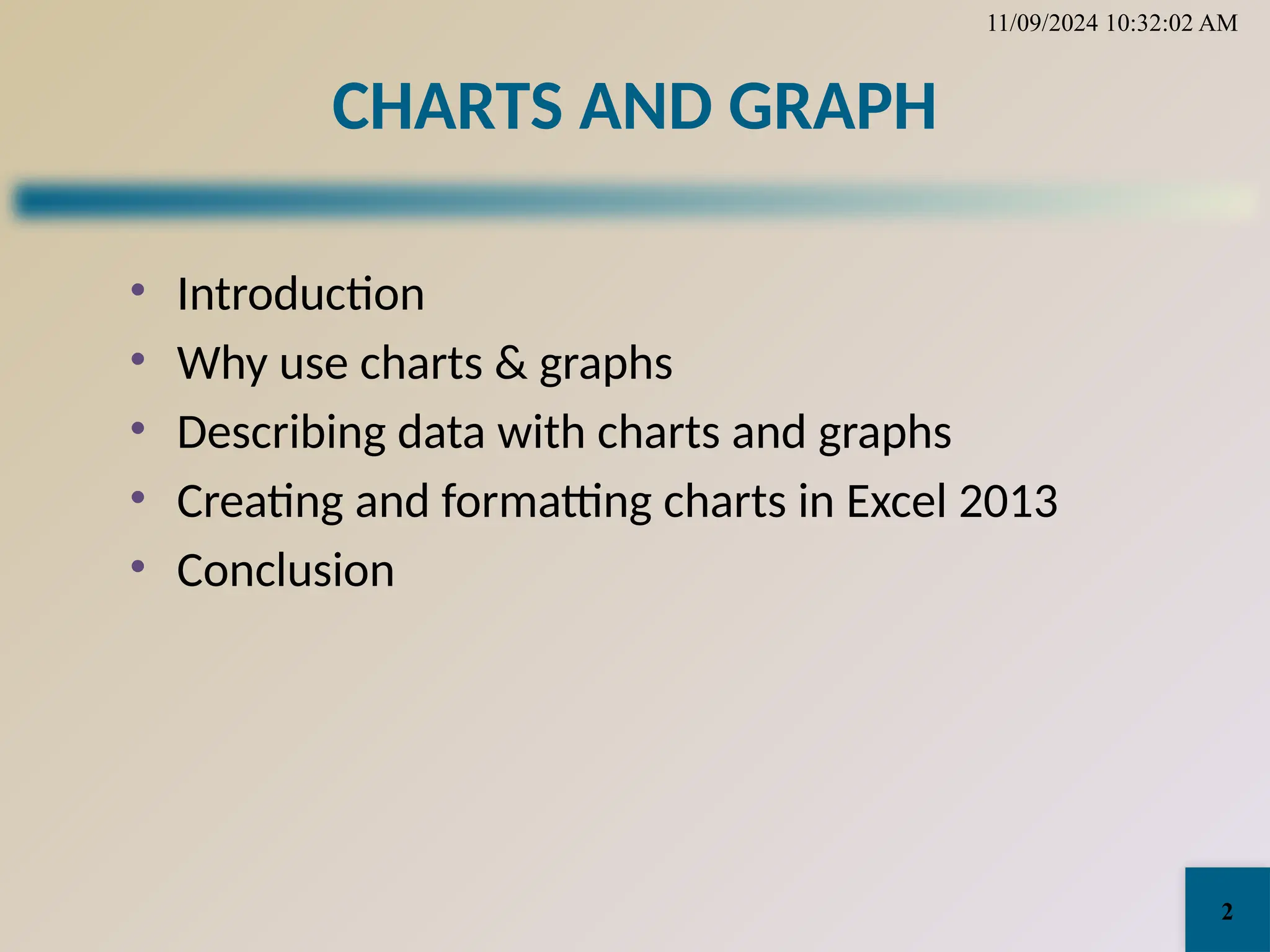 CHARTS AND GRAPH
• Introduction
• Why use charts & graphs
• Describing data with charts and graphs
• Creating and formatting charts in Excel 2013
• Conclusion
11/09/2024 10:32:02 AM
2
 