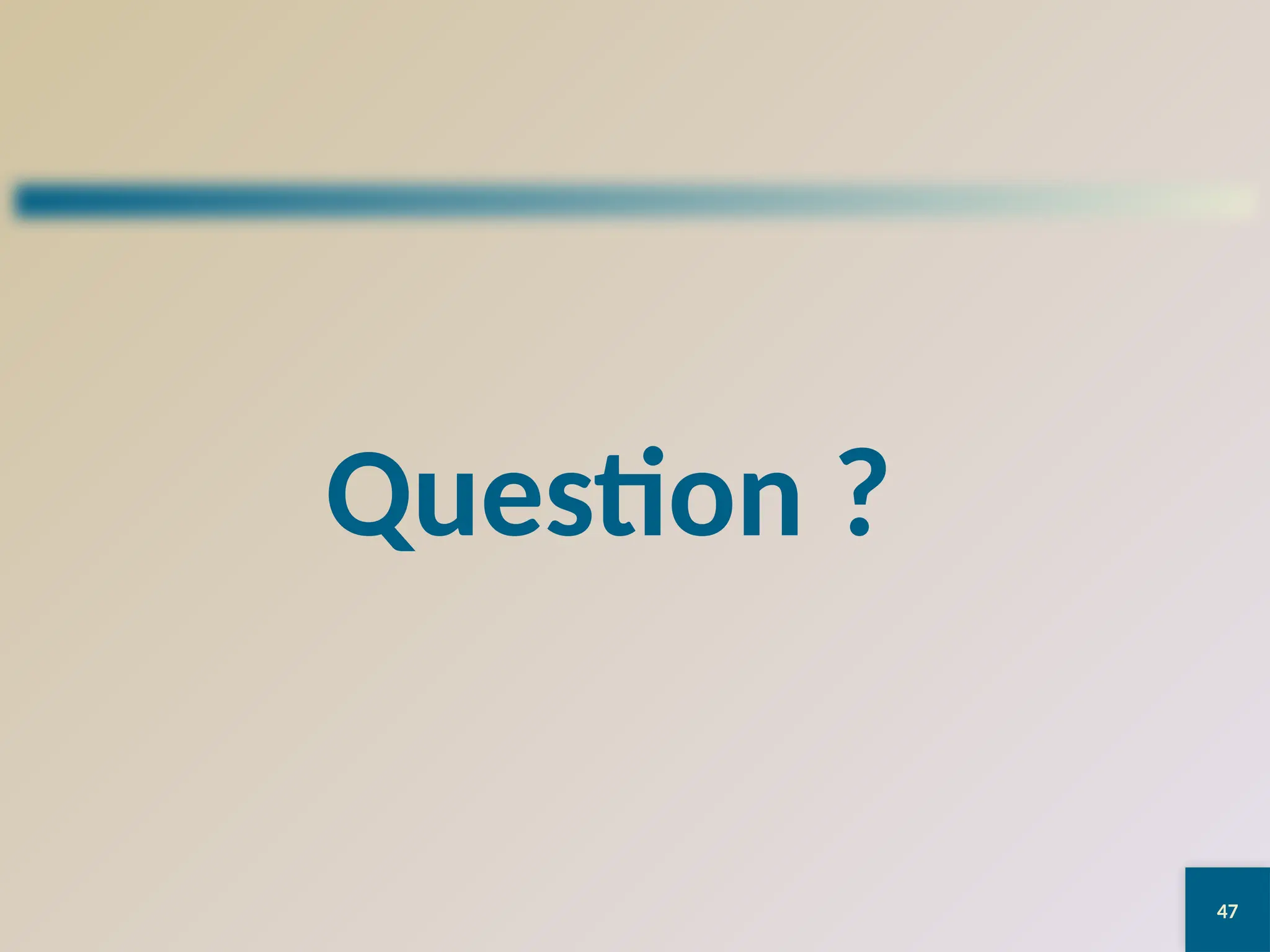 47
Question ?
 