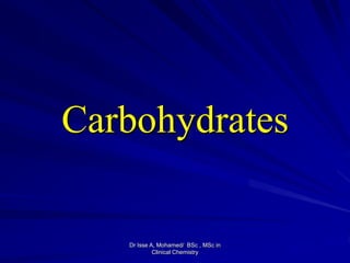Carbohydrates
Dr Isse A, Mohamed/ BSc , MSc in
Clinical Chemistry
 