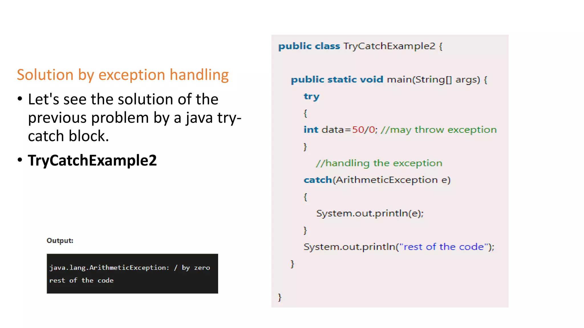 Solution by exception handling
• Let's see the solution of the
previous problem by a java try-
catch block.
• TryCatchExample2
 