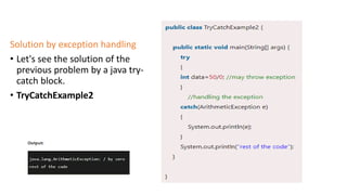 Solution by exception handling
• Let's see the solution of the
previous problem by a java try-
catch block.
• TryCatchExample2
 