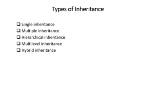 Types of Inheritance
 Single inheritance
 Multiple inheritance
 Hierarchical inheritance
 Multilevel inheritance
 Hybrid inheritance
 