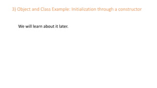 We will learn about it later.
3) Object and Class Example: Initialization through a constructor
 